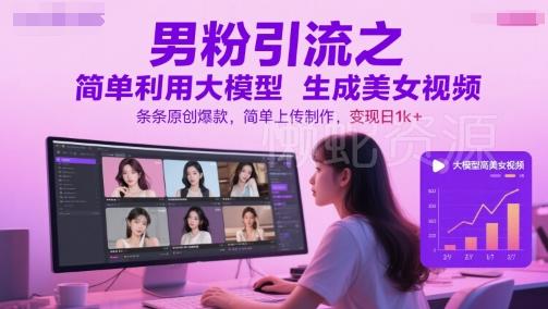 男粉引流之简单利用大模型生成美女视频，条条原创爆款，简单上传制作，变现日1k+