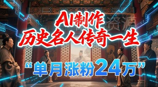 暴力起号！用AI制作历史名人传奇一生，单月涨粉24W，涨粉+变现赛道黑马来了