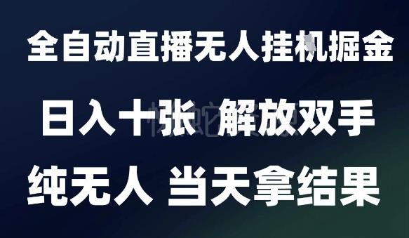2025最新全自动直播无人挂G掘金,日入十张,解放双手纯无人,当天拿结果【揭秘】