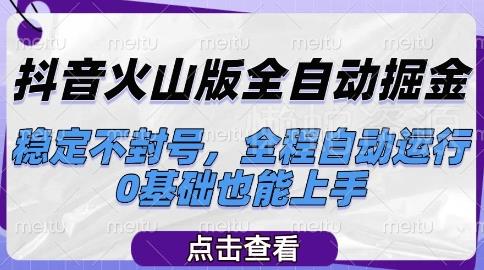 抖音火山版全自动掘金,稳定不封号,全程自动运行,可批量放大操作,0基础也能上手【揭秘】