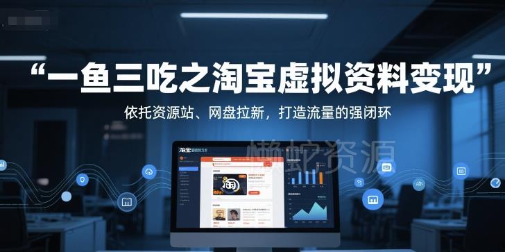 一鱼三吃之淘宝虚拟资料变现,依托资源站、网盘拉新,打造流量的强闭环