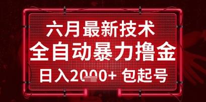 六月最新技术全自动暴力撸金,稳定日入2k+包起号,长期稳定【揭秘】