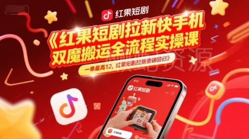 红果短剧拉新快手手机双魔法搬运全流程实操课,一单最高12,红果短剧拉新重磅回归