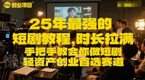 25年最强的短剧项目教程,时长拉满,手把手教会你做短剧,轻资产创业首选赛道