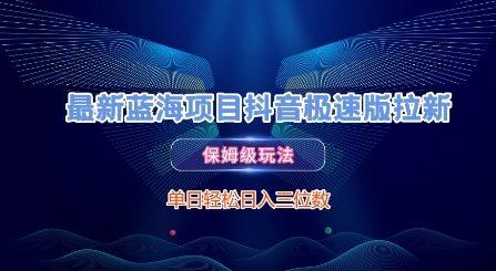 最新蓝海项目抖音极速版拉新,保姆级玩法,单日轻松日入三位数