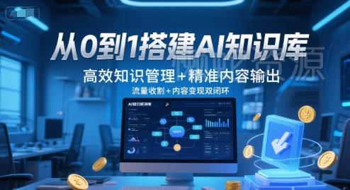 从0到1搭建AI知识库,高效知识管理+精准内容输出,流量收割+内容变现双闭环