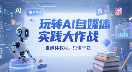 玩转AI自媒体实践大作战-自媒体教程,只讲干货