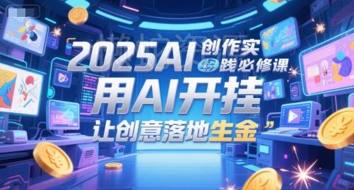 2025AI创作实践必修课，用AI开挂，让创意落地生金