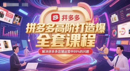 拼多多高阶打造爆款全套课程，解决拼多多店铺运营中99%的问题