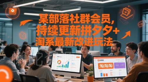 某部落社群会员,持续更新拼夕夕+淘系最新改进玩法