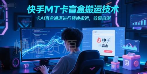 快手MT卡盲盒搬运技术,卡AI盲盒通道进行替换搬运,效果自测