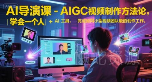 AI导演课-AIGC视频制作方法论,学会一个人+AI工具,完成如同小型视频团队般的创作工作,实现导演梦