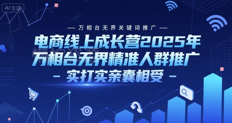 电商线上成长营2025年,万相台无界关键词推广-万相台无界精准人群推广-实打实亲囊相受