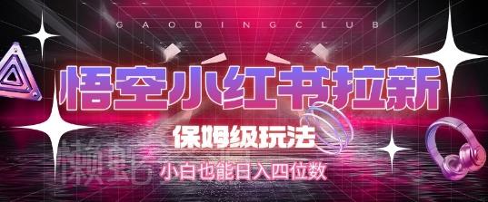 悟空小红书拉新,保姆级玩法,小白也能日入四位数