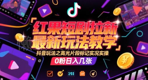 红果短剧拉新最新玩法教学,抖音玩法之高光片段标记实况实操,0粉日入几张