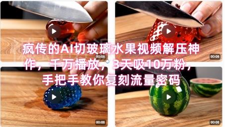 席卷全网!疯传的AI切玻璃水果视频解压神作,千万播放,3天吸10万粉,手把手教你复刻流量密码