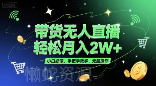 带货无人直播,轻松月入2W+,小白必做,手把手教学,无脑操作(附学习资料)