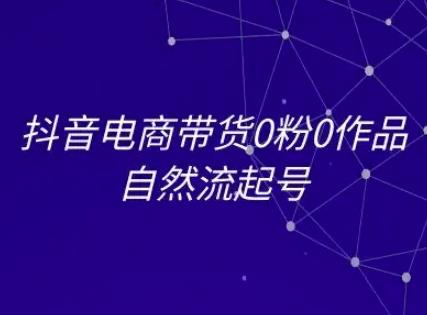 抖音电商带货0粉0作品自然流起号,抖音电商教程