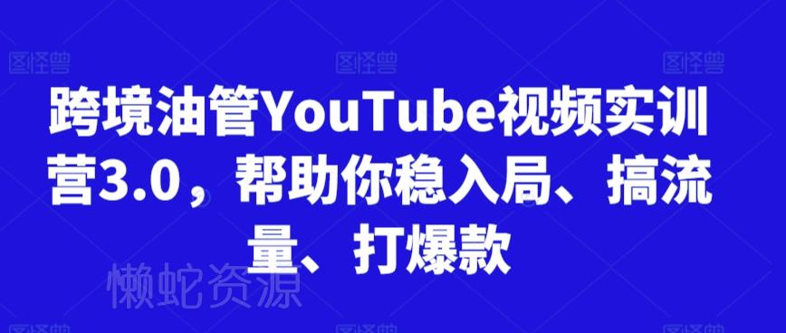 跨境油管YouTube视频实训营3.0,帮助你稳入局、搞流量、打爆款(更新2025)