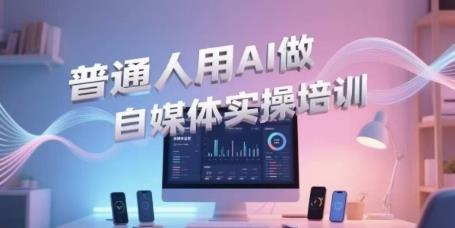 普通人用AI做自媒体实操培训,普通人一个人用ai做自媒体,视频制作、短视频引流、直播带货,轻松入门