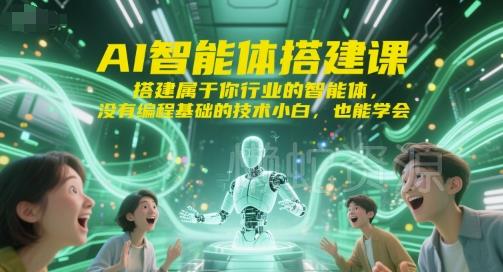 AI智能体搭建课,搭建属于你行业的智能体,没有编程基础的技术小白,也能学会