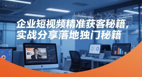 企业短视频精准获客秘籍,实战分享落地独门秘籍