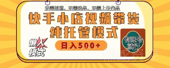 快手小店托管代运营,无需剪辑,无需选品,无需上传作品,全程无需操作,轻松月入5k+【揭秘】