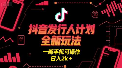 抖音发行人计划全新玩法,一部手机可操作,日入2k+【揭秘】