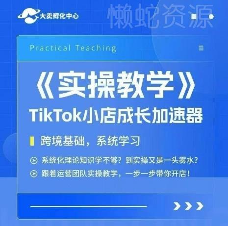 大卖家孵化中心TikTok实操课,TikTok小店成长加速器,跨境基础系统学习,一步一步带你开店