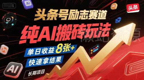 头条号励志赛道,纯AI搬砖玩法,单日收益8张+ ,快速拿结果,长期项目