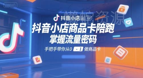 抖音小店商品卡陪跑,掌握流量密码,手把手带你从0-1做商品卡
