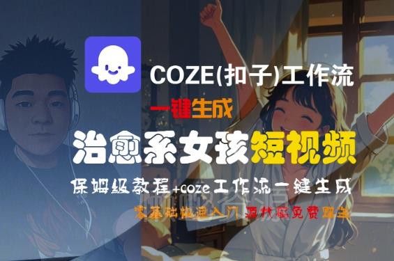 COZE(扣子)工作流一键生成治愈系女孩短视频,保姆级教程,零基础快速入门