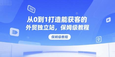 从0到1打造能获客的外贸独立站,保姆级教程