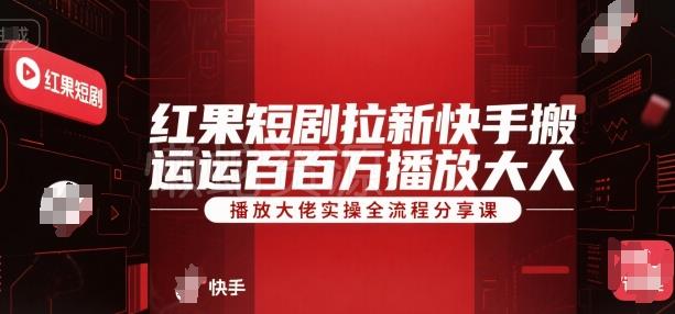 红果短剧拉新快手搬运百万播放大佬实操全流程分享课