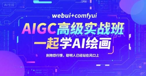 AIGC高级实战班,webui+comfyui,一起学AI绘画,别抱怨行情,聪明人已经站在风口上