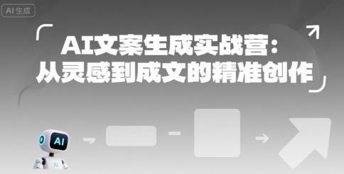 AI文案生成实战营:从灵感到成文的精准创作