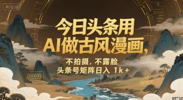 今日头条用AI做古风漫画,不拍摄,不露脸,头条号矩阵日入1k+