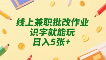 线上兼职批改作业,识字就能玩,日入5张+【揭秘】