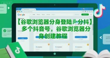 谷歌浏览器分身登陆多个抖音号,谷歌浏览器分身创建教程
