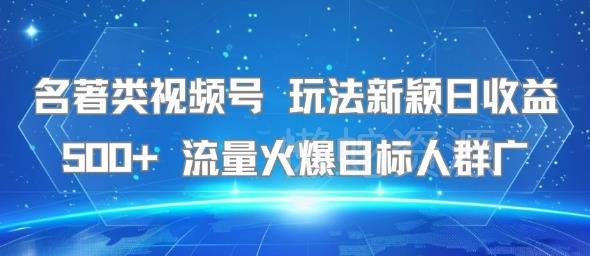 名著类视频号 玩法新颖日收益500+ 流量火爆目标人群广