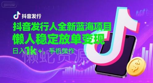 抖音发行人全新蓝海项目,懒人稳定放单变现,,日入1k+,手机操作【揭秘】