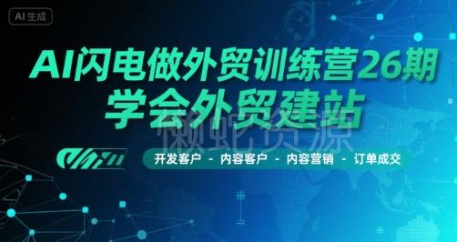 AI闪电做外贸训练营26期，学会外贸建站-开发客户-内容营销-订单成交