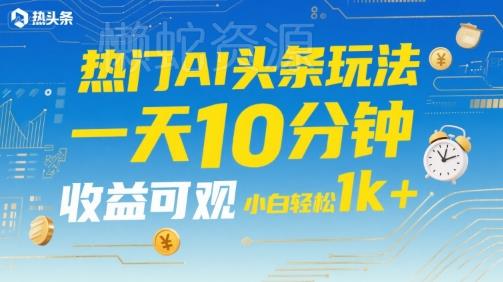 热门AI头条玩法,一天10分钟,收益可观,小白轻松日入1k+【揭秘】