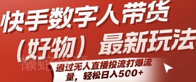 快手数字人带货(好物)最新玩法，通过无人直播投流打爆流量，轻松日入5张