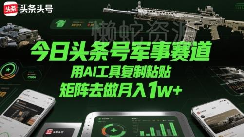今日头条号军事赛道,用AI工具复制粘贴,矩阵去做月入1w+