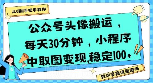 公众号头像搬运,每天30分钟,小程序中取图变现稳定100+