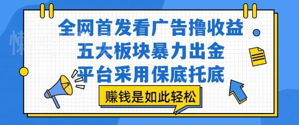 全网首发看广告撸收益,五大板块暴力出金,平台采用保底托底,挣钱是如此轻松作【揭秘】
