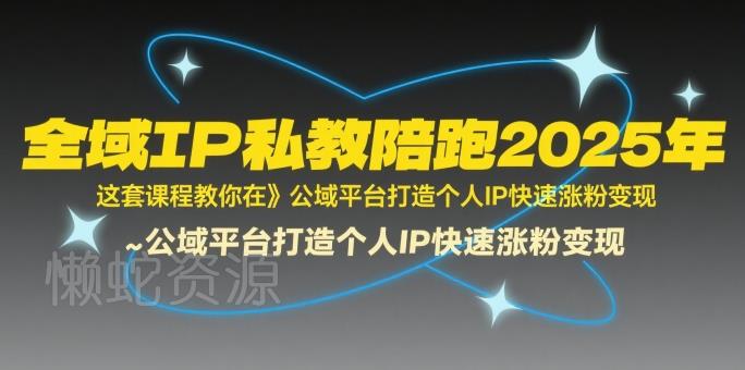 全域IP私教陪跑2025年,这套课程教你在公域平台打造个人IP快速涨粉变现