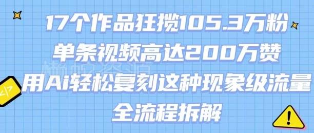 17个作品狂揽105.3W粉,单条视频高达200W赞,用Ai轻松复刻这种现象级流量!(全流程拆解)