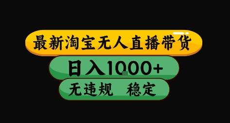 淘宝无人直播带货【最新】,日入10张,独家技术,无违规封号,长期稳定,开播就出单【揭秘】
